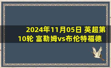 2024年11月05日 英超第10轮 富勒姆vs布伦特福德 全场录像